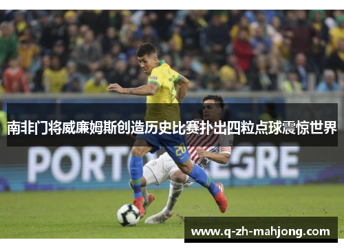 南非门将威廉姆斯创造历史比赛扑出四粒点球震惊世界 南非门将威廉姆斯创造历史比赛扑出四粒点球震惊世界