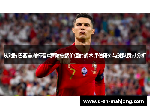 从对阵巴西美洲杯看C罗防守端价值的战术评估研究与球队贡献分析 从对阵巴西美洲杯看C罗防守端价值的战术评估研究与球队贡献分析